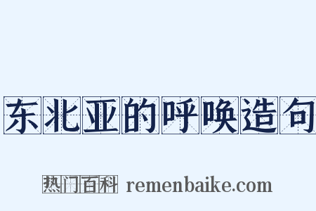 东北亚的呼唤造句是什么意思的图片